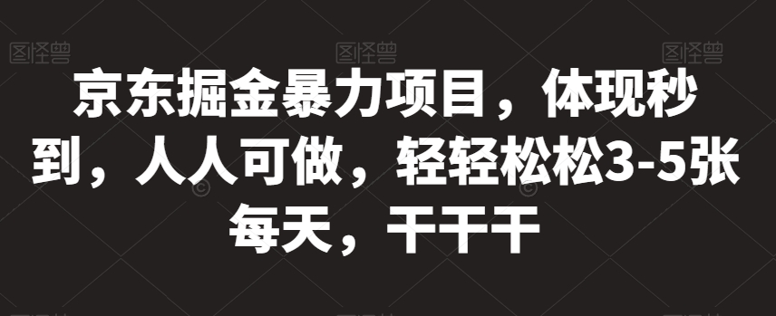 京东掘金暴力项目，体现秒到，人人可做，轻轻松松3-5张每天，干干干【揭秘】-观智斋电商课程站