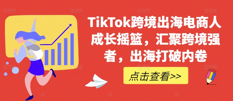 TikTok跨境出海电商人成长摇篮，汇聚跨境强者，出海打破内卷-观智斋电商课程站