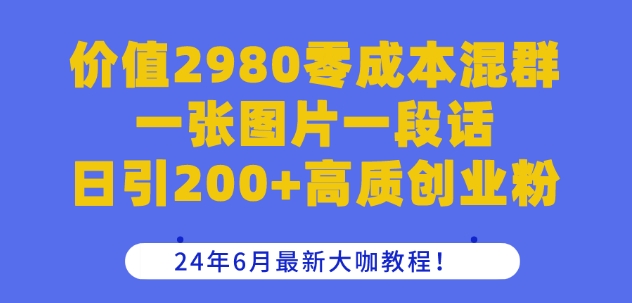 价值2980零成本混群一张图片一段话日引200+高质创业粉，24年6月最新大咖教程【揭秘】-观智斋电商课程站
