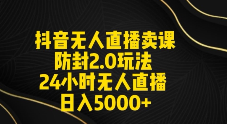 抖音无人直播卖课防封2.0玩法24小时无人直播日入5000+【附直播素材+音频】【揭秘】-观智斋电商课程站