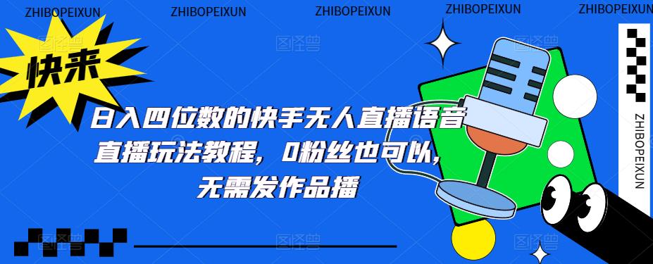 日入四位数的快手无人直播语音直播玩法教程，0粉丝也可以，无需发作品-观智斋电商课程站