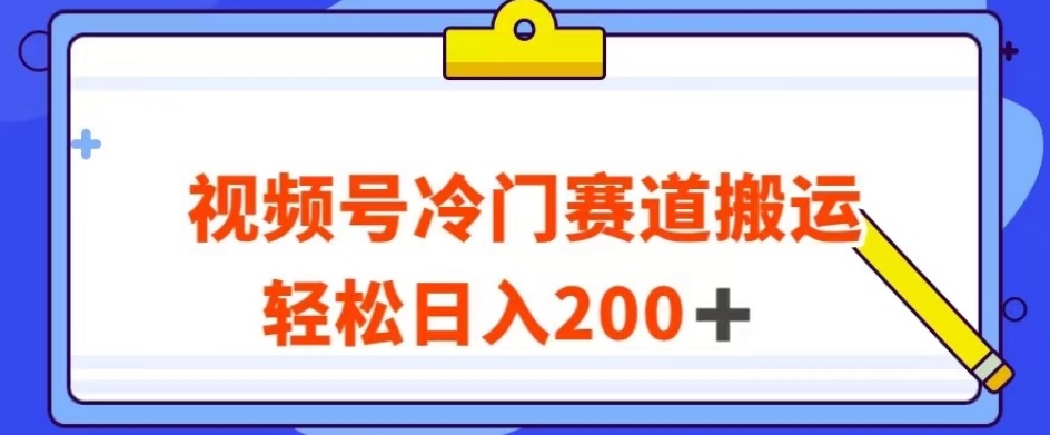 视频号最新冷门赛道搬运玩法，轻松日入200+【揭秘】-观智斋电商课程站