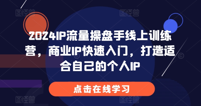 2024IP流量操盘手线上训练营，商业IP快速入门，打造适合自己的个人IP-观智斋电商课程站