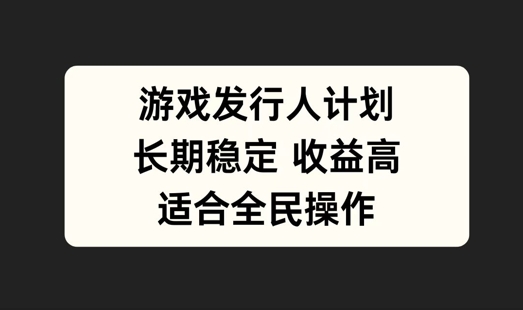 游戏发行人计划，长期稳定，适合全民操作【揭秘】-观智斋电商课程站