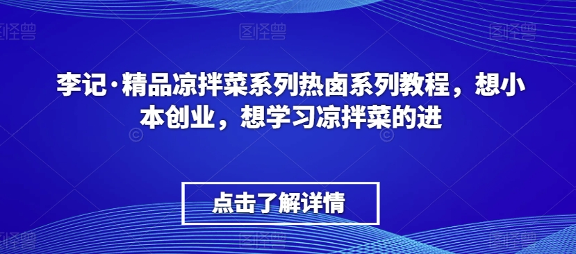 李记·精品凉拌菜系列热卤系列教程，想小本创业，想学习凉拌菜的进-观智斋电商课程站