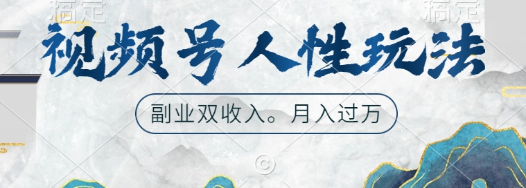 视频号人性玩法，让你起号，广告双份收入，副业好选择【揭秘】-观智斋电商课程站