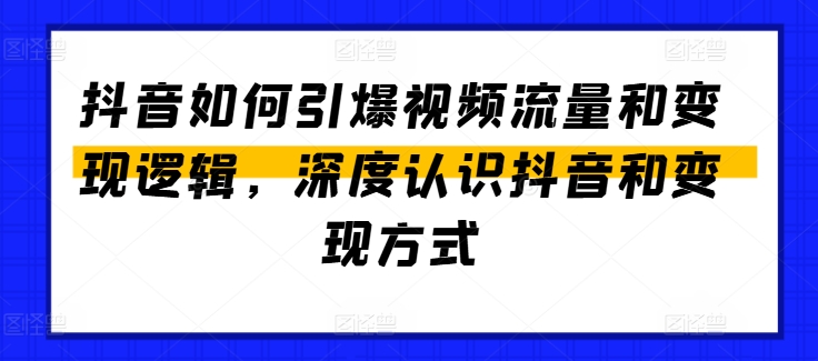 抖音如何引爆视频流量和变现逻辑，深度认识抖音和变现方式-观智斋电商课程站