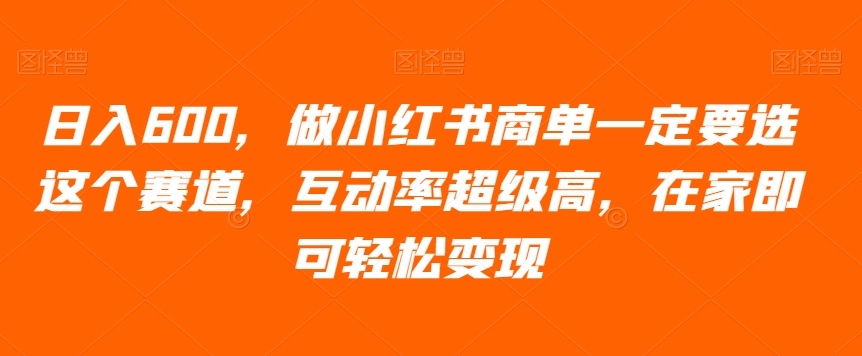 日入600，做小红书商单一定要选这个赛道，互动率超级高，在家即可轻松变现-观智斋电商课程站