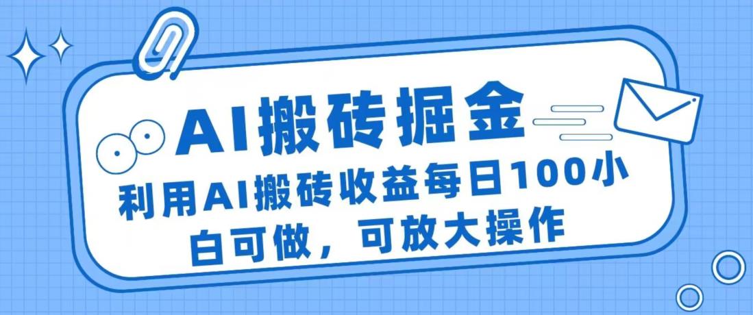 AI搬砖掘金项目，利用AI搬砖收益每日100小白可做，可放大操作-观智斋电商课程站