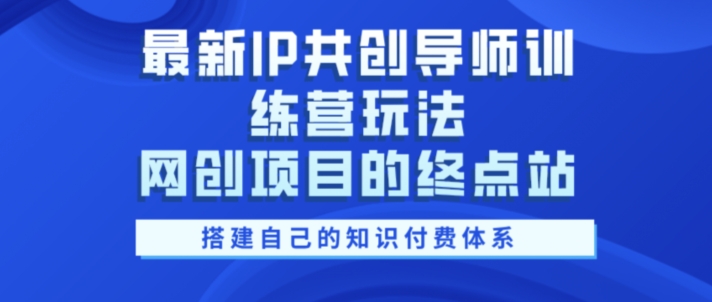 最新IP共创导师训练营玩法，网创项目的终点站，教你搭建自己的知识付费体系-观智斋电商课程站