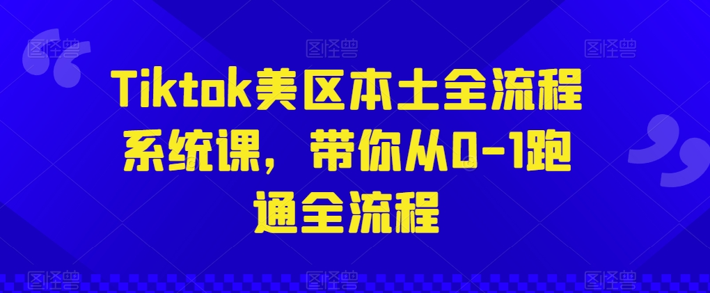 Tiktok美区本土全流程系统课，带你从0-1跑通全流程-观智斋电商课程站