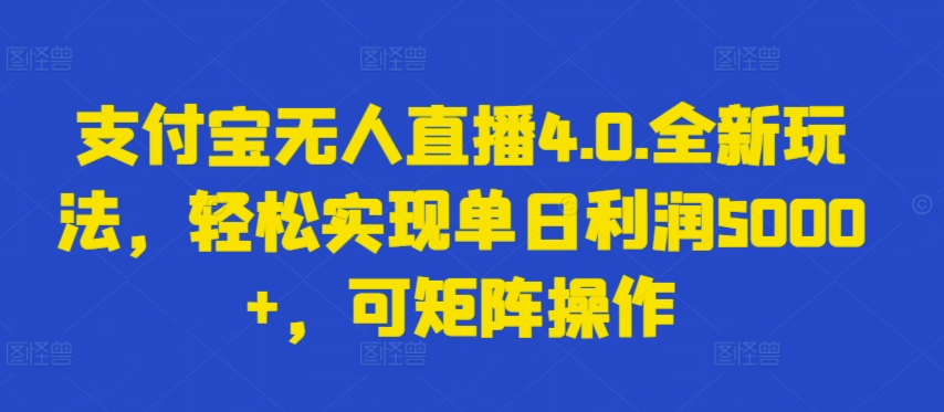 支付宝无人直播4.0.全新玩法，轻松实现单日利润5000+，可矩阵操作【揭秘】-观智斋电商课程站