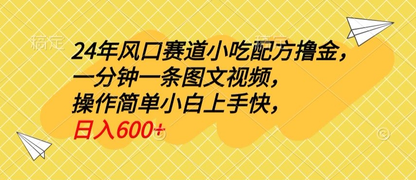 24年风口赛道小吃配方撸金，一分钟一条图文视频，操作简单小白上手快，日入600+-观智斋电商课程站