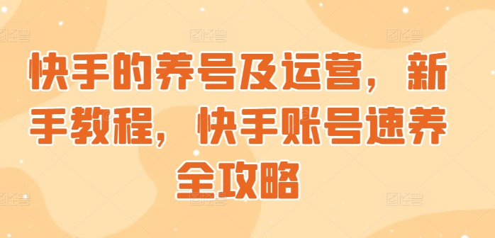 快手的养号及运营，新手教程，快手账号速养全攻略-观智斋电商课程站