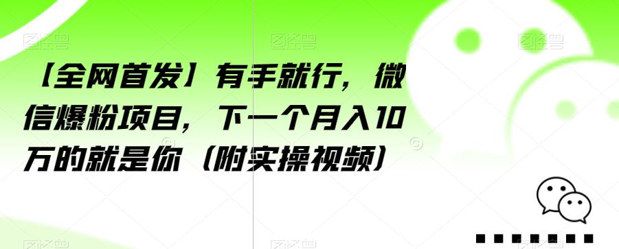 【全网首发】有手就行，微信爆粉项目，下一个月入10万的就是你（附实操视频）【揭秘】-观智斋电商课程站