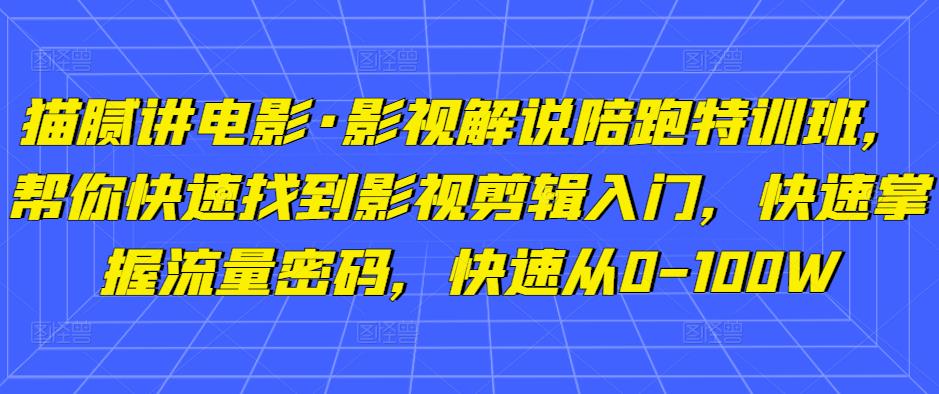 猫腻讲电影·影视解说陪跑特训班，帮你快速找到影视剪辑入门，快速掌握流量密码，快速从0-100W-观智斋电商课程站