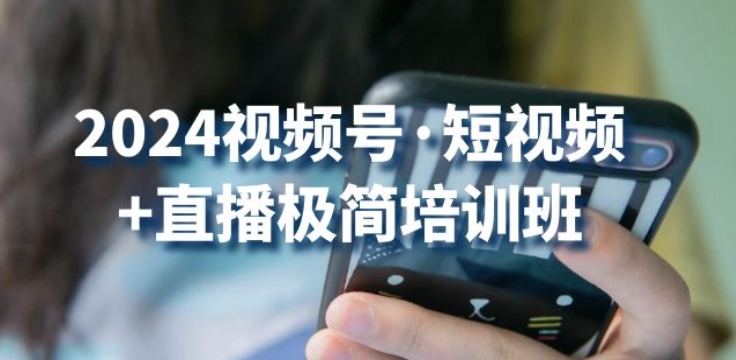 2024视频号·短视频+直播极简培训班：抓住视频号风口，流量红利-观智斋电商课程站