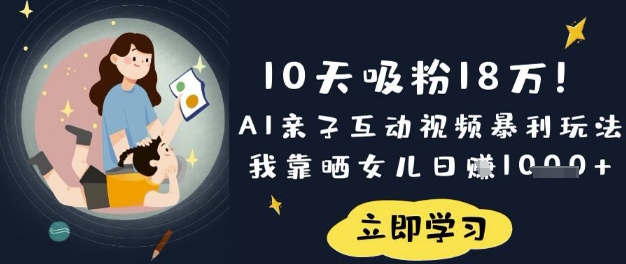 10天吸粉18W！AI亲子互动视频暴利玩法，我靠晒女儿日入数张-观智斋电商课程站