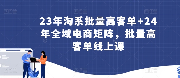 23年淘系批量高客单+24年全域电商矩阵，批量高客单线上课-观智斋电商课程站