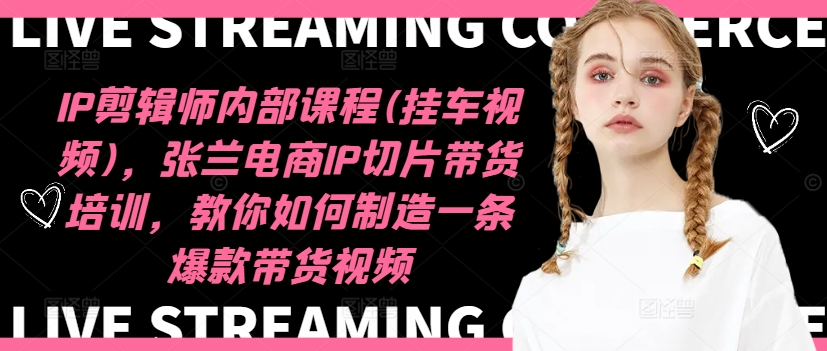IP剪辑师内部课程(挂车视频)（更新12月），张兰电商IP切片带货培训，教你如何制造一条爆款带货视频-观智斋电商课程站