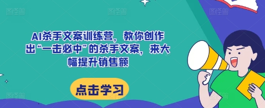 AI杀手文案训练营，教你创作出“一击必中”的杀手文案，来大幅提升销售额-观智斋电商课程站