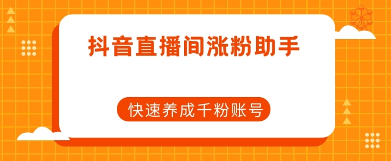 抖音直播间涨粉助手，快速养成千粉账号-观智斋电商课程站