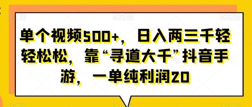单个视频500+，日入两三千轻轻松松，靠“寻道大千”抖音手游，一单纯利润20-观智斋电商课程站
