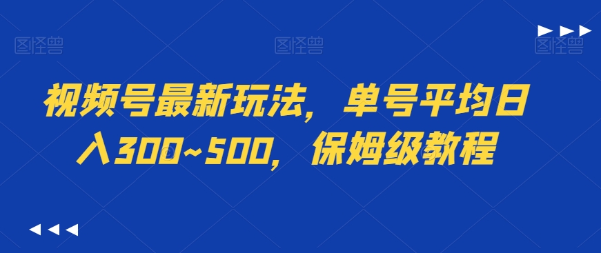 视频号最新玩法，单号平均日入300~500，保姆级教程-观智斋电商课程站