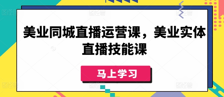 美业同城直播运营课，美业实体直播技能课-观智斋电商课程站
