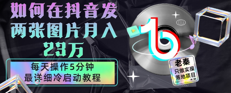 仅靠发两张图片月入23万，每天只在抖音操作5分钟-最详细的教程冷启动-观智斋电商课程站