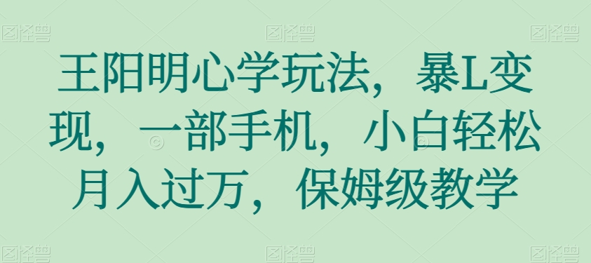 王阳明心学玩法，暴L变现，一部手机，小白轻松月入过万，保姆级教学【揭秘】-观智斋电商课程站