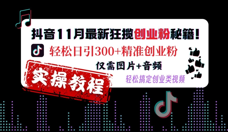 抖音11月最新狂揽创业粉秘籍，轻松日引300+精准创业粉，仅需图片+音频，轻松搞定创业类视频-观智斋电商课程站