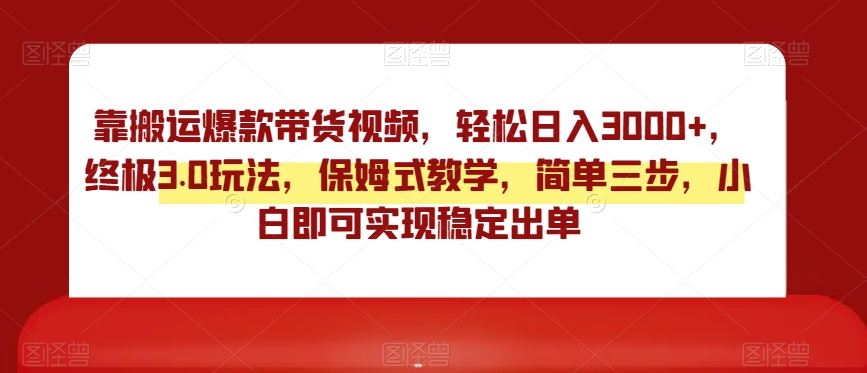 靠搬运爆款带货视频，轻松日入3000+，终极3.0玩法，保姆式教学，简单三步，小白即可实现稳定出单【揭秘】-观智斋电商课程站