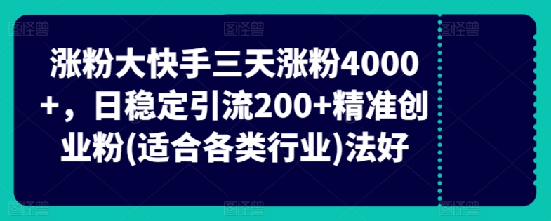 快手三天涨粉4000+，日稳定引流200+精准创业粉(适合各类行业)-观智斋电商课程站