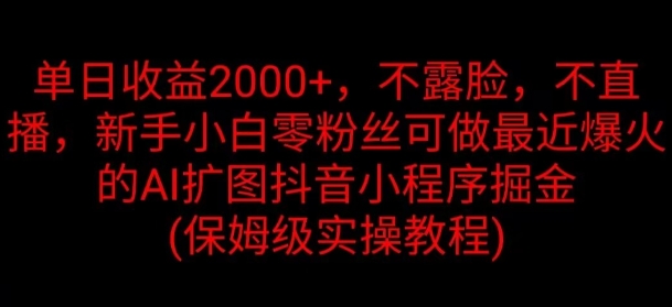 单日收益2K，不露脸，不直播，新手小白零粉丝可做最近爆火的AI扩图抖音小程序掘金-观智斋电商课程站