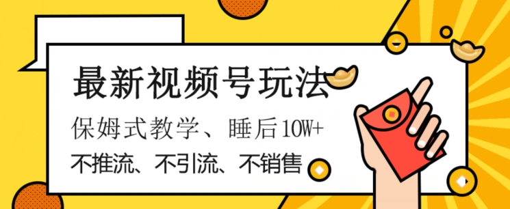 最新视频号玩法，不销售、不引流、不推广，躺着月入1W+，保姆式教学，小白轻松上手【揭秘】-观智斋电商课程站