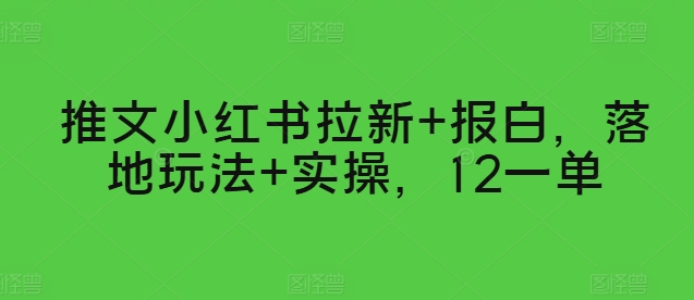 推文小红书拉新+报白，落地玩法+实操，12一单-观智斋电商课程站