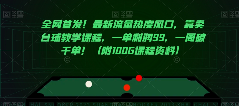 全网首发！最新流量热度风口，靠卖台球教学课程，一单利润99，一周破千单！（附100G课程资料）-观智斋电商课程站
