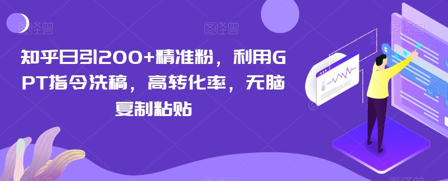 知乎日引200+精准粉，利用GPT指令洗稿，高转化率，无脑复制粘贴-观智斋电商课程站