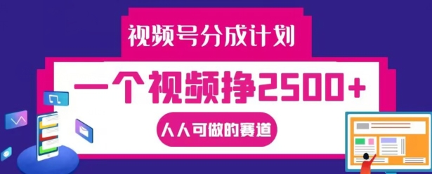 视频号分成计划，一个视频挣2500+，人人可做的赛道【揭秘】-观智斋电商课程站