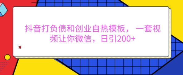 抖音打负债和创业自热模板， 一套视频让你微信，日引200+【揭秘】-观智斋电商课程站
