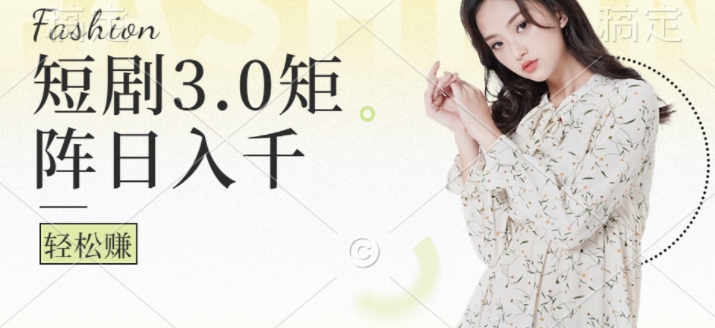 短剧3.0矩阵玩法，超简单，普通人每天可以收入1k+-观智斋电商课程站