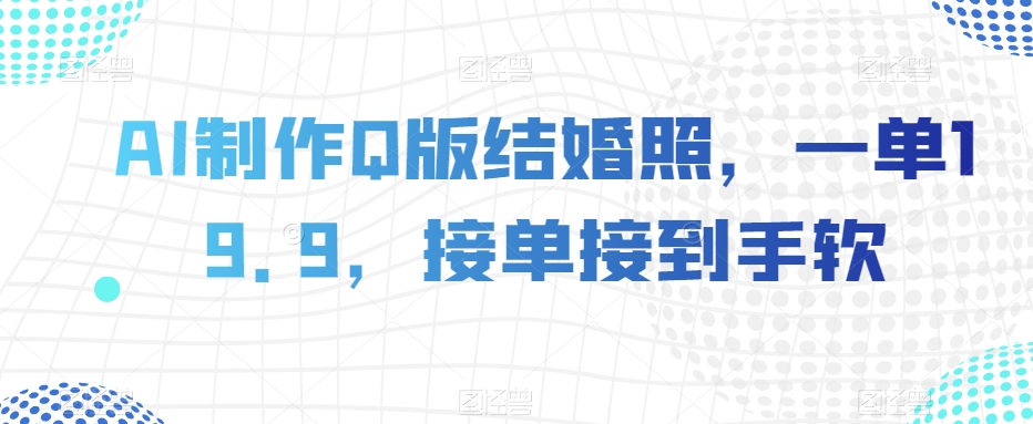 AI制作Q版结婚照，一单19.9，接单接到手软【揭秘】-观智斋电商课程站