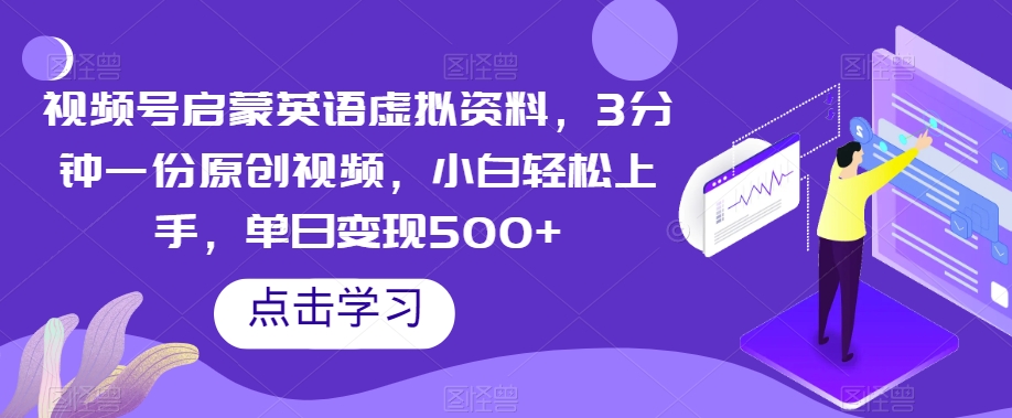 视频号启蒙英语虚拟资料，3分钟一份原创视频，小白轻松上手，单日变现500+【揭秘】-观智斋电商课程站