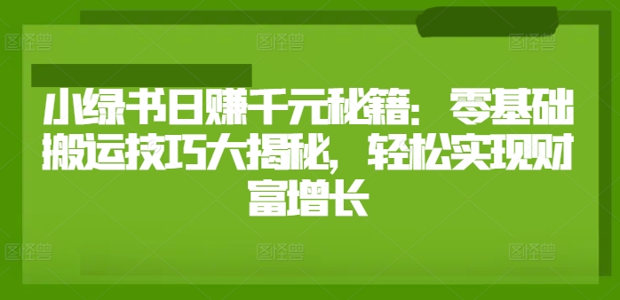 小绿书日赚千元秘籍：零基础搬运技巧大揭秘，轻松实现财富增长-观智斋电商课程站