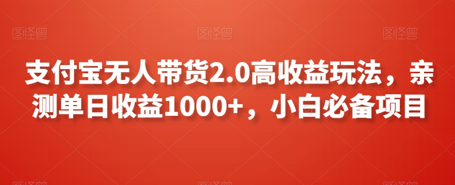 支付宝无人带货2.0高收益玩法，亲测单日收益1000+，小白必备项目【揭秘】-观智斋电商课程站