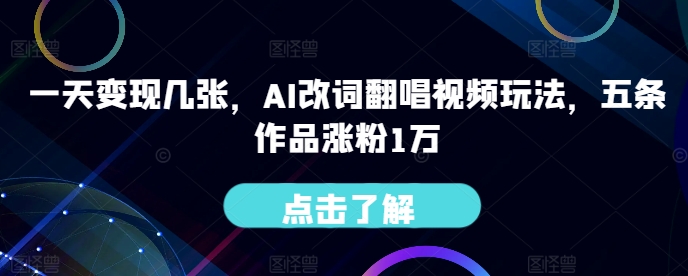 一天变现几张，AI改词翻唱视频玩法，五条作品涨粉1万-观智斋电商课程站