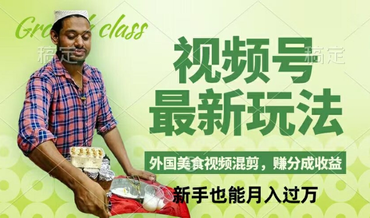 视频号新玩法，外国美食视频混剪，撸分成计划收益，视频制作简单，轻松月入过万【揭秘】-观智斋电商课程站