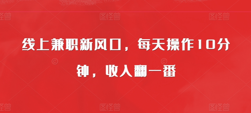 线上兼职新风口，每天操作10分钟，收入翻一番-观智斋电商课程站