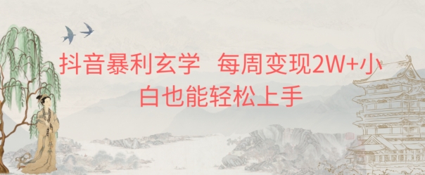 抖音暴利玄学，每周变现2W+小白也能轻松上手-观智斋电商课程站